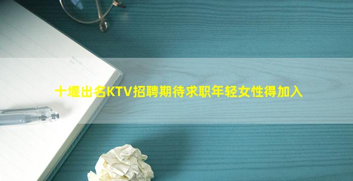 十堰出名KTV招聘期待求职年轻女性得加入